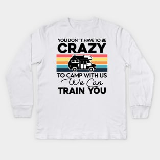 You Don_t Have To Be Crazy To Camp With Us We Can Train You 1 Kids Long Sleeve T-Shirt